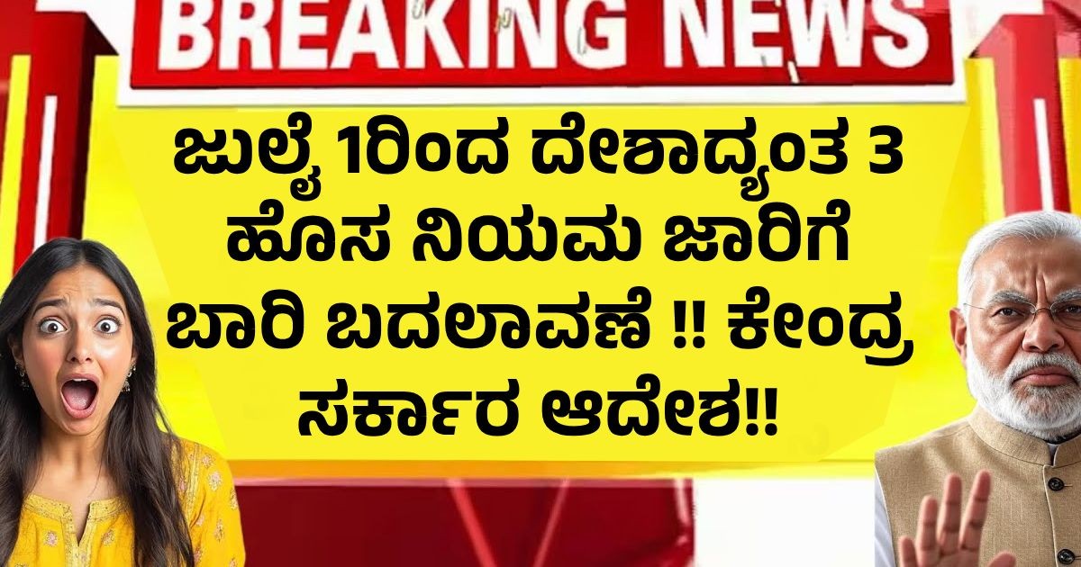 ಜುಲೈ 1ರಿಂದ ದೇಶಾದ್ಯಂತ 3 ಹೊಸ ನಿಯಮ ಜಾರಿಗೆ ಬಾರಿ ಬದಲಾವಣೆ !! ಕೇಂದ್ರ ಸರ್ಕಾರ ಆದೇಶ!! ಜುಲೈ 1ರಿಂದ ದೇಶಾದ್ಯಂತ 3 ಹೊಸ ನಿಯಮ ಜಾರಿಗೆ ಬಾರಿ ಬದಲಾವಣೆ !! ಕೇಂದ್ರ ಸರ್ಕಾರ ಆದೇಶ!!