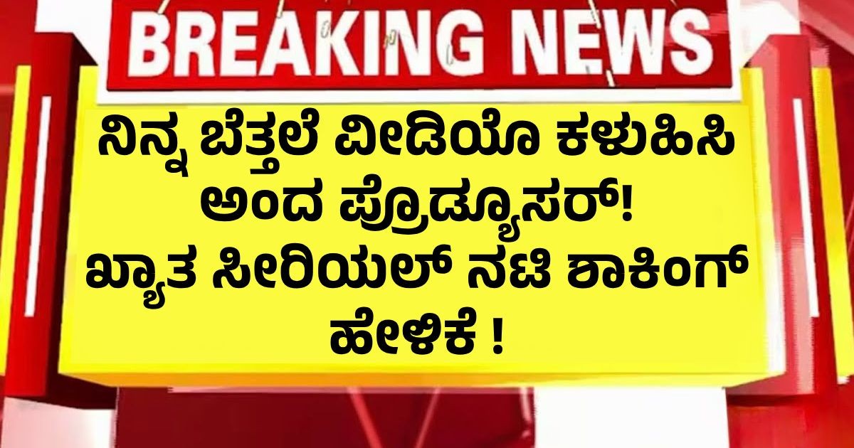 ನಿನ್ನ ಬೆತ್ತಲೆ ವೀಡಿಯೊ ಕಳುಹಿಸಿ ಅಂದ ಪ್ರೊಡ್ಯೂಸರ್! ಖ್ಯಾತ ಸೀರಿಯಲ್ ನಟಿ ಶಾಕಿಂಗ್ ಹೇಳಿಕೆ ! ನಿನ್ನ ಬೆತ್ತಲೆ ವೀಡಿಯೊ ಕಳುಹಿಸಿ ಅಂದ ಪ್ರೊಡ್ಯೂಸರ್! ಖ್ಯಾತ ಸೀರಿಯಲ್ ನಟಿ ಶಾಕಿಂಗ್ ಹೇಳಿಕೆ !