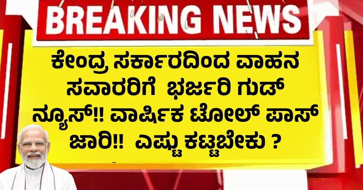 ಕೇಂದ್ರ ಸರ್ಕಾರದಿಂದ ವಾಹನ ಸವಾರರಿಗೆ  ಭರ್ಜರಿ ಗುಡ್ ನ್ಯೂಸ್!! ವಾರ್ಷಿಕ ಟೋಲ್ ಪಾಸ್ ಜಾರಿ!!  ಎಷ್ಟು ಕಟ್ಟಬೇಕು ?