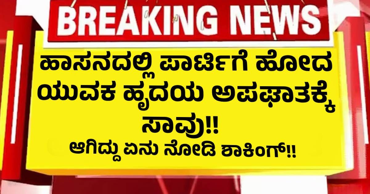 ಹಾಸನದಲ್ಲಿ ಪಾರ್ಟಿಗೆ ಹೋದ ಯುವಕ ಹೃದಯ ಅಪಘಾತಕ್ಕೆ ಸಾವು!!   ಆಗಿದ್ದು ಏನು ನೋಡಿ ಶಾಕಿಂಗ್
