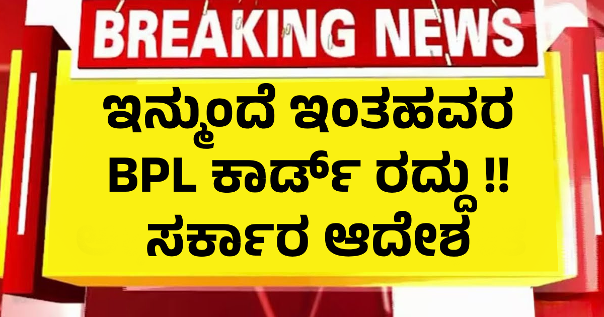 ಇನ್ಮುಂದೆ ಇಂತಹವರ BPL ಕಾರ್ಡ್ ರದ್ದು !! ಸರ್ಕಾರ ಆದೇಶ