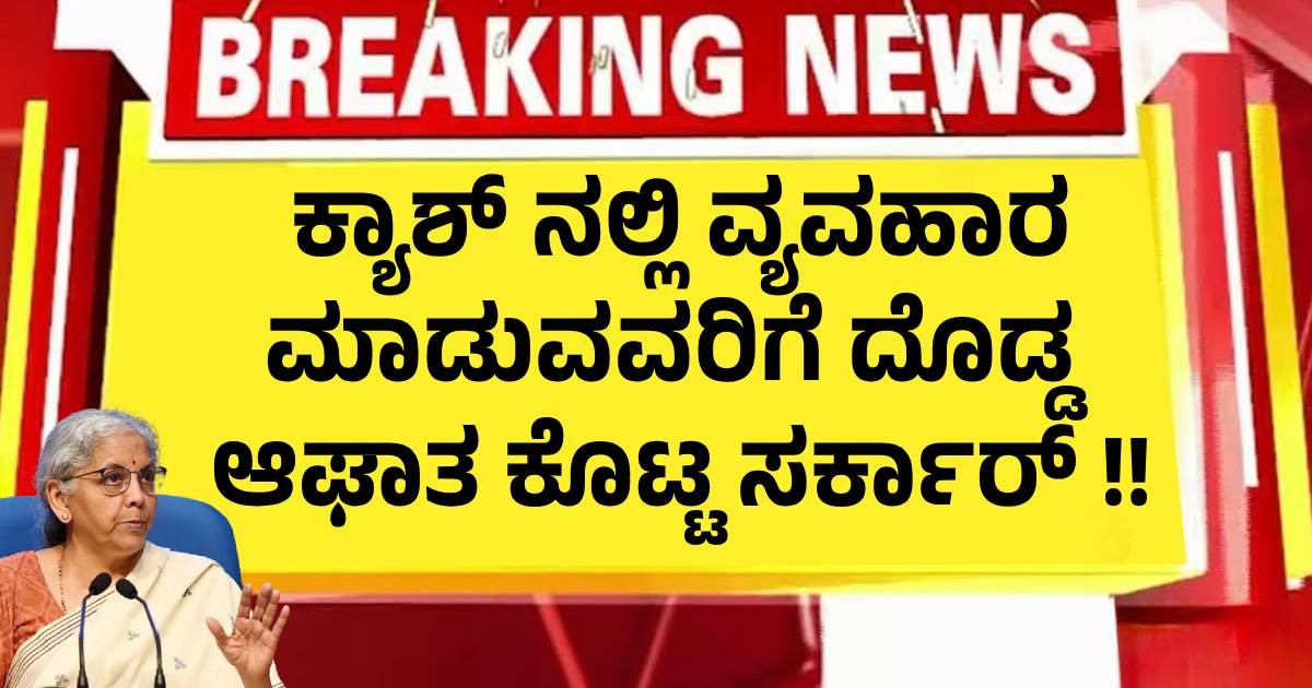 ಕ್ಯಾಶ್ ನಲ್ಲಿ ವ್ಯವಹಾರ ಮಾಡುವವರಿಗೆ ದೊಡ್ಡ   ಆಘಾತ ಕೊಟ್ಟ ಸರ್ಕಾರ್ !!
