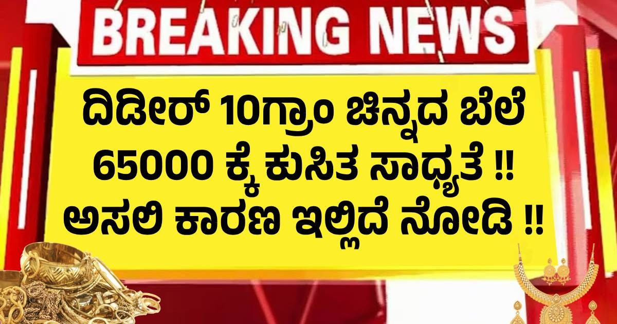 ದಿಡೀರ್ 10ಗ್ರಾಂ ಚಿನ್ನದ ಬೆಲೆ  65000 ಕ್ಕೆ ಕುಸಿತ ಸಾಧ್ಯತೆ !! ಅಸಲಿ ಕಾರಣ ಇಲ್ಲಿದೆ ನೋಡಿ !!