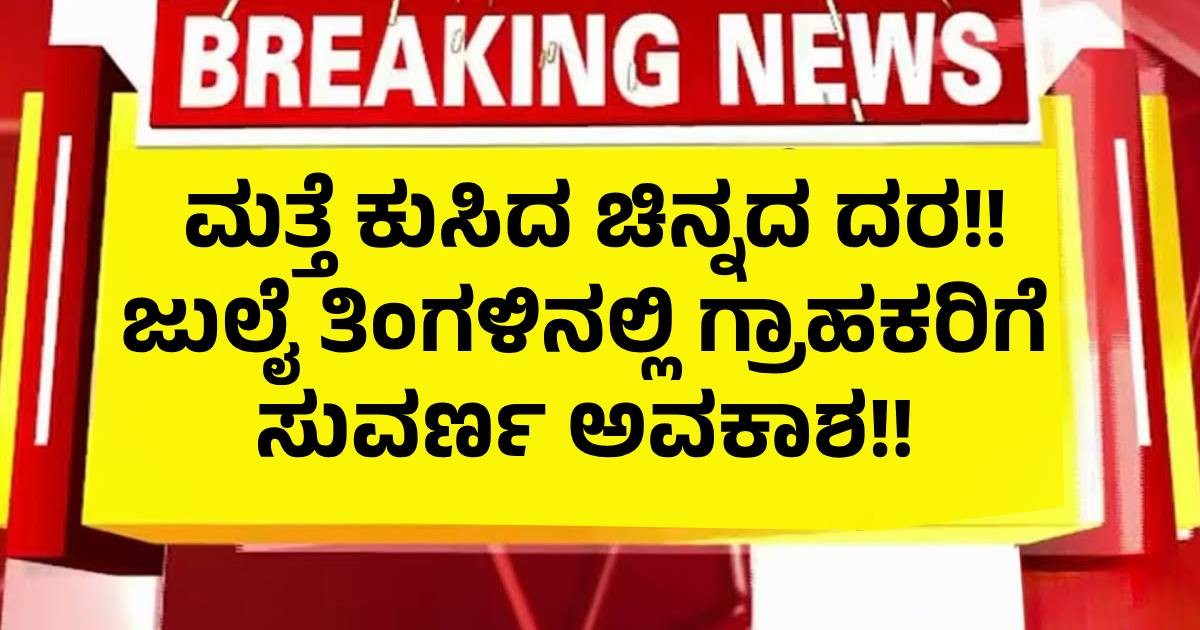 ಮತ್ತೆ ಕುಸಿದ ಚಿನ್ನದ ದರ!! ಜುಲೈ ತಿಂಗಳಿನಲ್ಲಿ ಗ್ರಾಹಕರಿಗೆ ಸುವರ್ಣ ಅವಕಾಶ !! ಮತ್ತೆ ಕುಸಿದ ಚಿನ್ನದ ದರ!! ಜುಲೈ ತಿಂಗಳಿನಲ್ಲಿ ಗ್ರಾಹಕರಿಗೆ ಸುವರ್ಣ ಅವಕಾಶ !!