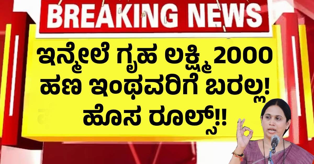 ಇನ್ಮೇಲೆ ಗೃಹ ಲಕ್ಷ್ಮಿ 2000 ಹಣ ಬರಲ್ಲ! ಹೊಸ ರೂಲ್ಸ್!!