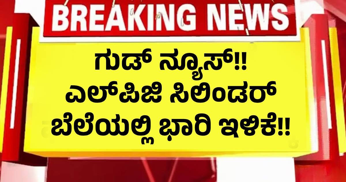 ಗುಡ್ ನ್ಯೂಸ್!! ಎಲ್‌ಪಿಜಿ ಸಿಲಿಂಡರ್ ಬೆಲೆಯಲ್ಲಿ ಭಾರಿ ಇಳಿಕೆ!!
