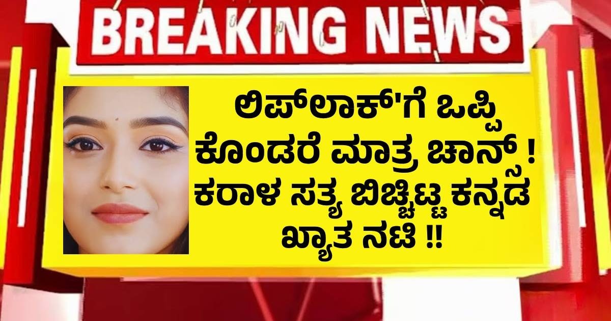 ಲಿಪ್ಲಾಕ್'ಗೆ ಒಪ್ಪಿ ಕೊಂಡರೆ ಮಾತ್ರ ಚಾನ್ಸ್ ! ಕರಾಳ ಸತ್ಯ ಬಿಚ್ಚಿಟ್ಟ ಕನ್ನಡ ಖ್ಯಾತ ನಟಿ !! ಲಿಪ್ಲಾಕ್'ಗೆ ಒಪ್ಪಿ ಕೊಂಡರೆ ಮಾತ್ರ ಚಾನ್ಸ್ ! ಕರಾಳ ಸತ್ಯ ಬಿಚ್ಚಿಟ್ಟ ಕನ್ನಡ ಖ್ಯಾತ ನಟಿ !!