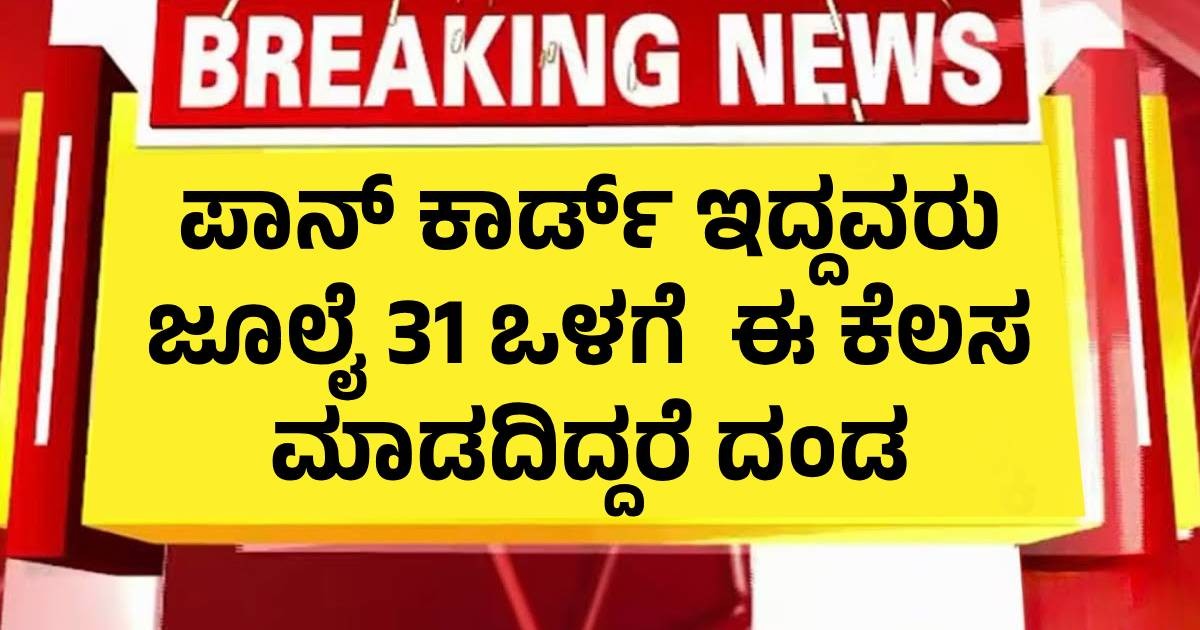 ಪಾನ್ ಕಾರ್ಡ್ ಇದ್ದವರು ಜೂಲೈ 31 ಒಳಗೆ  ಈ ಕೆಲಸ ಮಾಡದಿದ್ದರೆ ದಂಡ ಬೀಳುವುದು ಖಚಿತ !