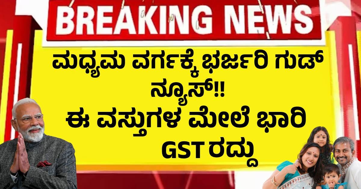 ಮಧ್ಯಮ ವರ್ಗಕ್ಕೆ ಭರ್ಜರಿ ಗುಡ್ ನ್ಯೂಸ್!! ಈ ವಸ್ತುಗಳ ಮೇಲೆ ಭಾರಿ GST ರದ್ದು !!