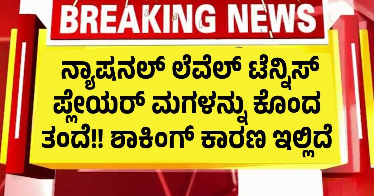 ನ್ಯಾಷನಲ್ ಲೆವೆಲ್ ಟೆನ್ನಿಸ್ ಪ್ಲೇಯರ್ ಮಗಳನ್ನು ಕೊಂದ ತಂದೆ!! ಶಾಕಿಂಗ್ ಕಾರಣ ಇಲ್ಲಿದೆ