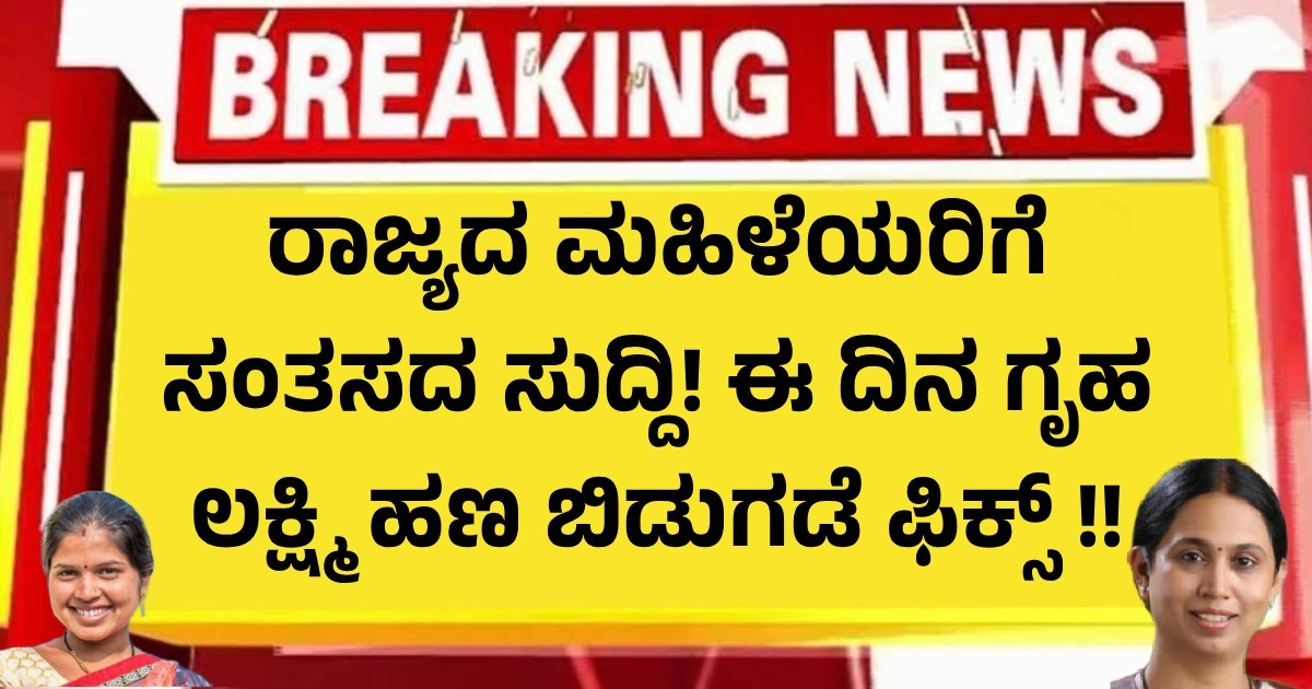 ರಾಜ್ಯದ ಮಹಿಳೆಯರಿಗೆ ಸಂತಸದ ಸುದ್ದಿ! ಈ ದಿನ ಗೃಹ ಲಕ್ಷ್ಮಿ ಹಣ ಬಿಡುಗಡೆ ಫಿಕ್ಸ್ !!