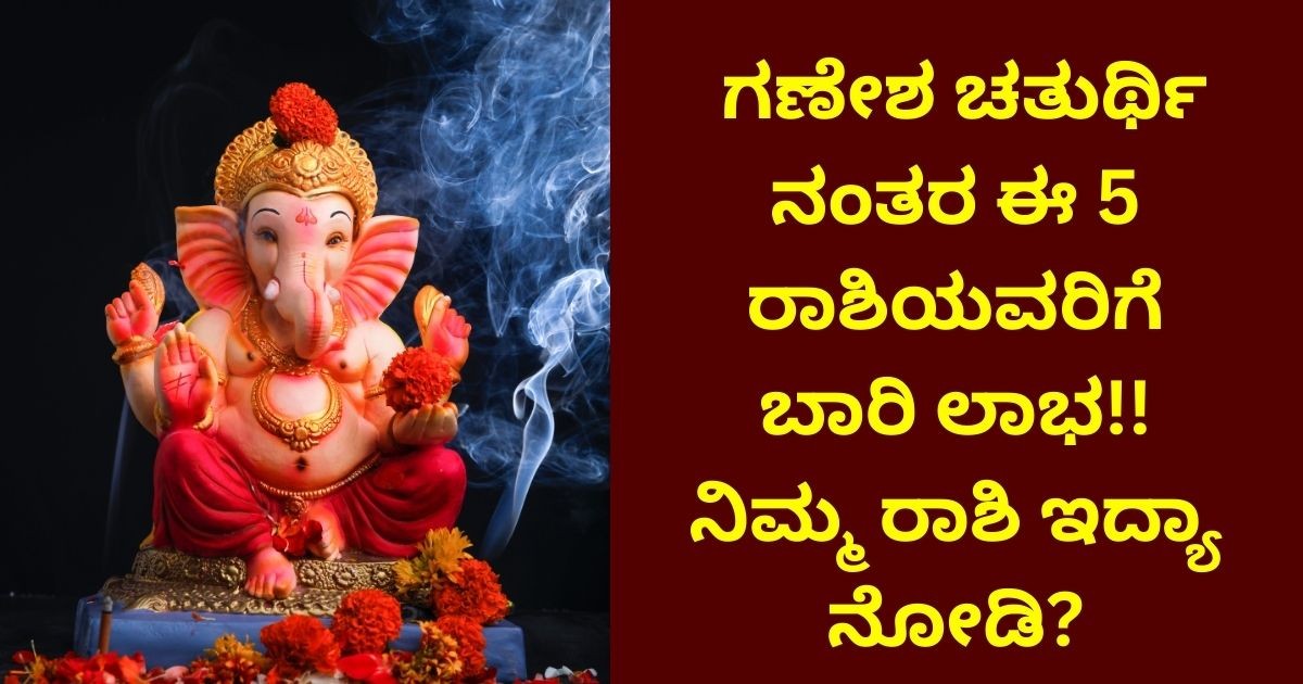 ಗಣೇಶ ಚತುರ್ಥಿ ನಂತರ ಈ 5 ರಾಶಿಯವರಿಗೆ ಬಾರಿ ಲಾಭ!! ನಿಮ್ಮ ರಾಶಿ ಇದ್ಯಾ ನೋಡಿ ಗಣೇಶ ಚತುರ್ಥಿ ನಂತರ ಈ 5 ರಾಶಿಯವರಿಗೆ ಬಾರಿ ಲಾಭ!! ನಿಮ್ಮ ರಾಶಿ ಇದ್ಯಾ ನೋಡಿ