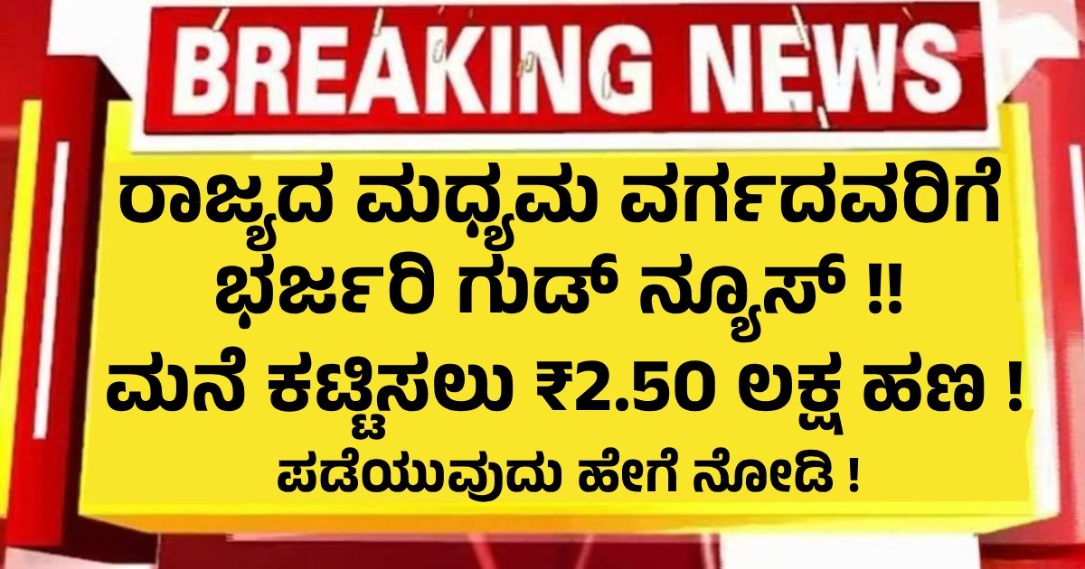 ರಾಜ್ಯದ ಮಧ್ಯಮ ವರ್ಗದವರಿಗೆ ಭರ್ಜರಿ ಗುಡ್ ನ್ಯೂಸ್ !! ಮನೆ ಕಟ್ಟಿಸಲು ₹2.50 ಲಕ್ಷ ಹಣ ! ಪಡೆಯುವುದು ಹೇಗೆ ನೋಡಿ !