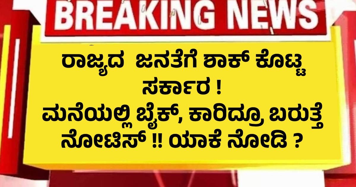 ರಾಜ್ಯದ  ಜನತೆಗೆ ಶಾಕ್ ಕೊಟ್ಟ ಸರ್ಕಾರ ! ಮನೆಯಲ್ಲಿ ಬೈಕ್, ಕಾರಿದ್ರೂ ಬರುತ್ತೆ ನೋಟಿಸ್ !! ಯಾಕೆ ನೋಡಿ ?