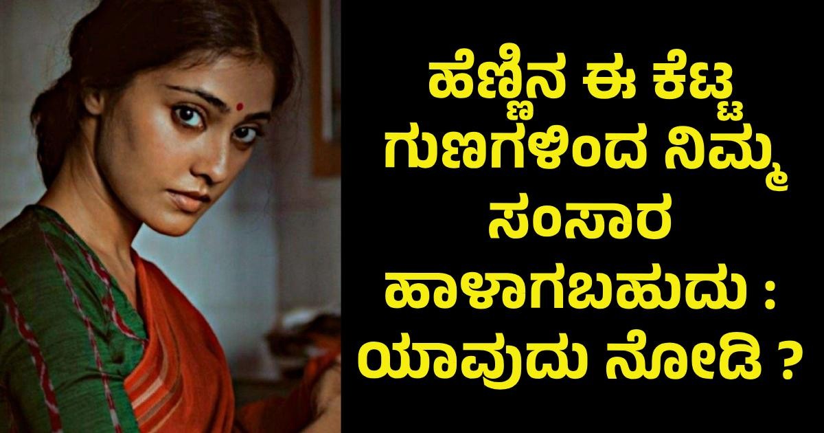 ಹೆಣ್ಣಿನ ಈ ಕೆಟ್ಟ ಗುಣಗಳಿಂದ ನಿಮ್ಮ ಸಂಸಾರ ಹಾಳಾಗಬಹುದು : ಯಾವುದು ನೋಡಿ ? ಹೆಣ್ಣಿನ ಈ ಕೆಟ್ಟ ಗುಣಗಳಿಂದ ನಿಮ್ಮ ಸಂಸಾರ ಹಾಳಾಗಬಹುದು : ಯಾವುದು ನೋಡಿ ?