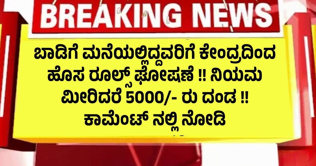 ಬಾಡಿಗೆ ಮನೆಯಲ್ಲಿದ್ದವರಿಗೆ ಕೇಂದ್ರದಿಂದ ಹೊಸ ರೂಲ್ಸ್ ಘೋಷಣೆ !! ನಿಯಮ ಮೀರಿದರೆ 5000/- ರು ದಂಡ !!