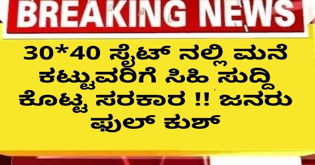 30*40 ಸೈಟ್ ನಲ್ಲಿ ಮನೆ ಕಟ್ಟುವರಿಗೆ ಸಿಹಿ ಸುದ್ದಿ ಕೊಟ್ಟ ಸರಕಾರ !! ಜನರು ಫುಲ್ ಕುಶ್