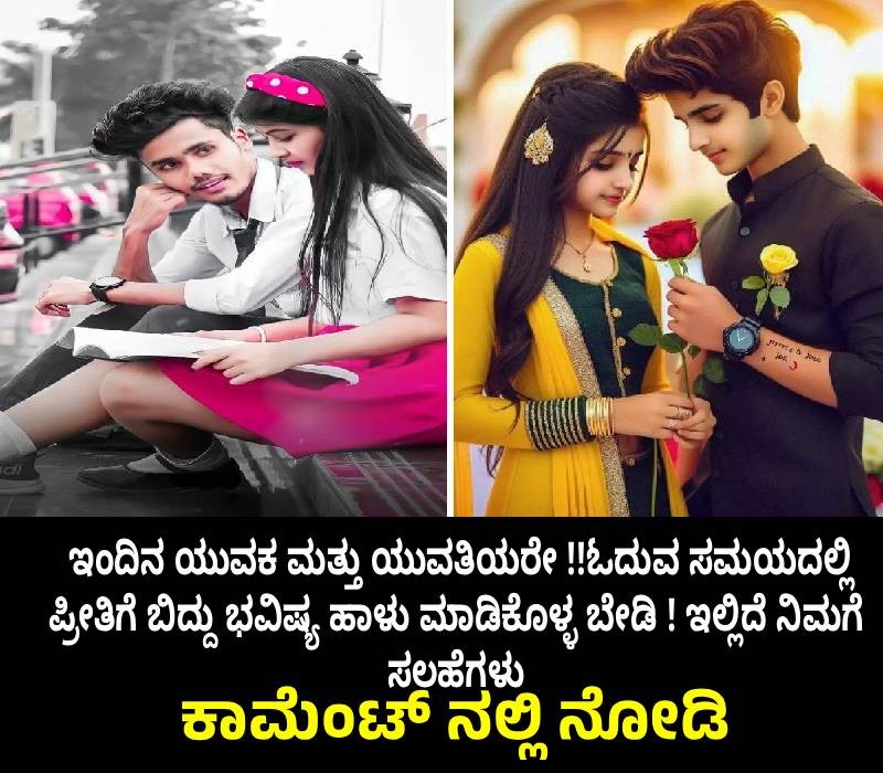 ಇಂದಿನ ಯುವಕ ಮತ್ತು ಯುವತಿಯರೇ !!ಓದುವ ಸಮಯದಲ್ಲಿ ಪ್ರೀತಿಗೆ ಬಿದ್ದು ಭವಿಷ್ಯ ಹಾಳು ಮಾಡಿಕೊಳ್ಳ ಬೇಡಿ ! ಇಲ್ಲಿದೆ ನಿಮಗೆ ಸಲಹೆಗಳು 