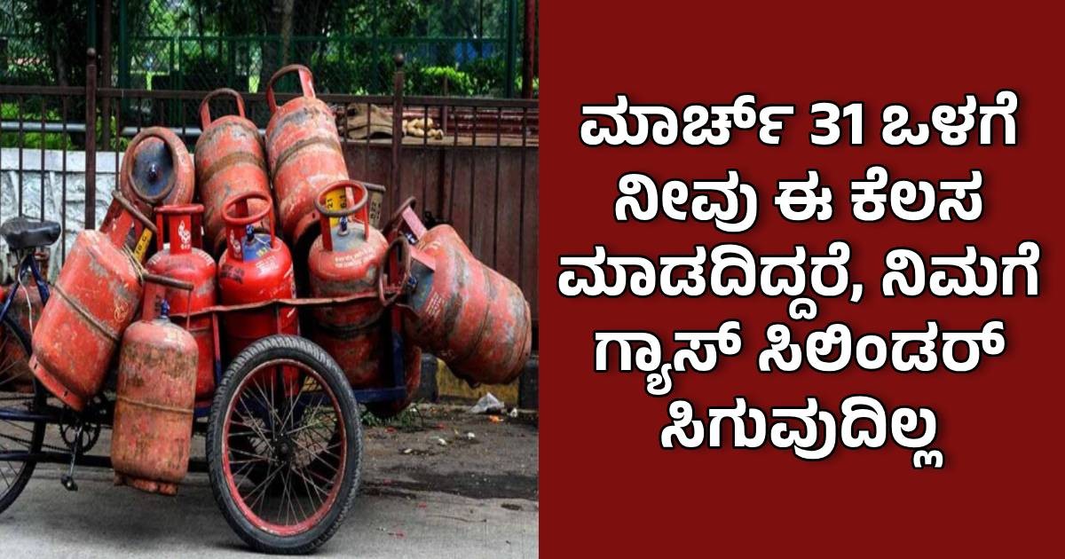ಮಾರ್ಚ್ 31 ಒಳಗೆ ನೀವು ಈ ಕೆಲಸ ಮಾಡದಿದ್ದರೆ, ನಿಮಗೆ ಗ್ಯಾಸ್‌ ಸಿಲಿಂಡರ್‌ ಸಿಗುವುದಿಲ್ಲ 