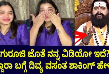 ಗುರೂಜಿ ಜೊತೆ ನನ್ನ ವಿಡಿಯೋ ಇದೆ? ಇದ್ದಾರಾ ಬಗ್ಗೆ ದಿವ್ಯ ವಸಂತ ಶಾಕಿಂಗ್ ಹೇಳಿಕೆ!!