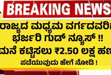 ರಾಜ್ಯದ ಮಧ್ಯಮ ವರ್ಗದವರಿಗೆ ಭರ್ಜರಿ ಗುಡ್ ನ್ಯೂಸ್ !! ಮನೆ ಕಟ್ಟಿಸಲು ₹2.50 ಲಕ್ಷ ಹಣ ! ಪಡೆಯುವುದು ಹೇಗೆ ನೋಡಿ !