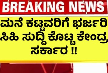 ಮನೆ ಕಟ್ಟವರಿಗೆ ಭರ್ಜರಿ ಸಿಹಿ ಸುದ್ದಿ ಕೊಟ್ಟ ಕೇಂದ್ರ ಸರ್ಕಾರ !!