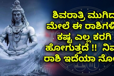 ಶಿವರಾತ್ರಿ ಮುಗಿದ ಮೇಲೆ ಈ ರಾಶಿಗಳಿಗೆ ಕಷ್ಟ ಎಲ್ಲ ಕರಗಿ ಹೋಗುತ್ತದೆ !!  ನಿಮ್ಮ ರಾಶಿ ಇದೆಯಾ ನೋಡಿ