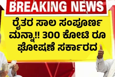 ರೈತರ ಸಾಲ ಸಂಪೂರ್ಣ ಮನ್ನಾ!! 300 ಕೋಟಿ ರೂ ಘೋಷಣೆ ಸರ್ಕಾರದ ಆದೇಶ!!