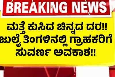 ಮತ್ತೆ ಕುಸಿದ ಚಿನ್ನದ ದರ!! ಜುಲೈ ತಿಂಗಳಿನಲ್ಲಿ ಗ್ರಾಹಕರಿಗೆ ಸುವರ್ಣ ಅವಕಾಶ !!